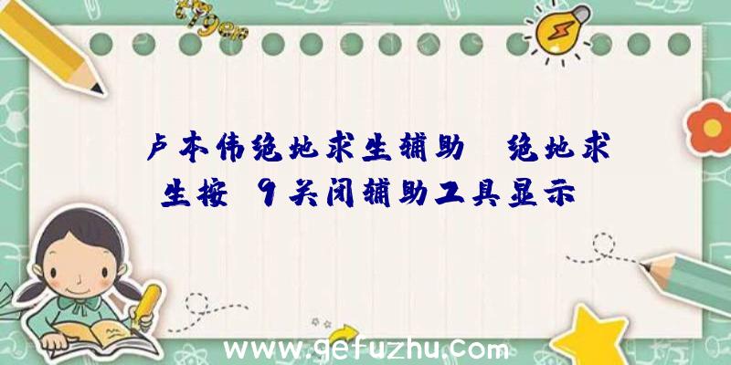 「卢本伟绝地求生辅助」|绝地求生按f9关闭辅助工具显示